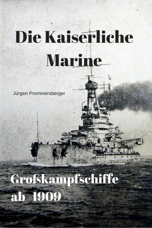 Cover of the book Die Kaiserliche Marine - Großkampfschiffe ab 1909 by Jürgen Prommersberger, Jürgens e-book Shop