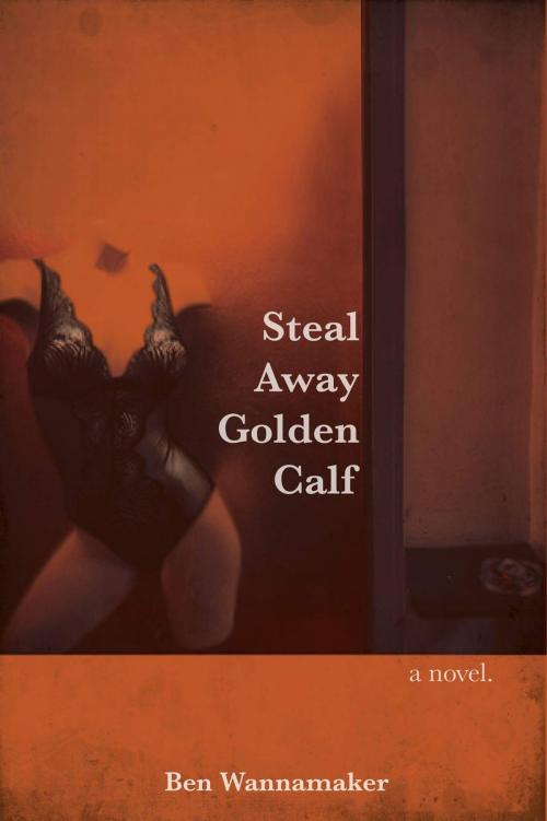 Cover of the book Steal Away Golden Calf by Ben Wannamaker, One of One Copy House