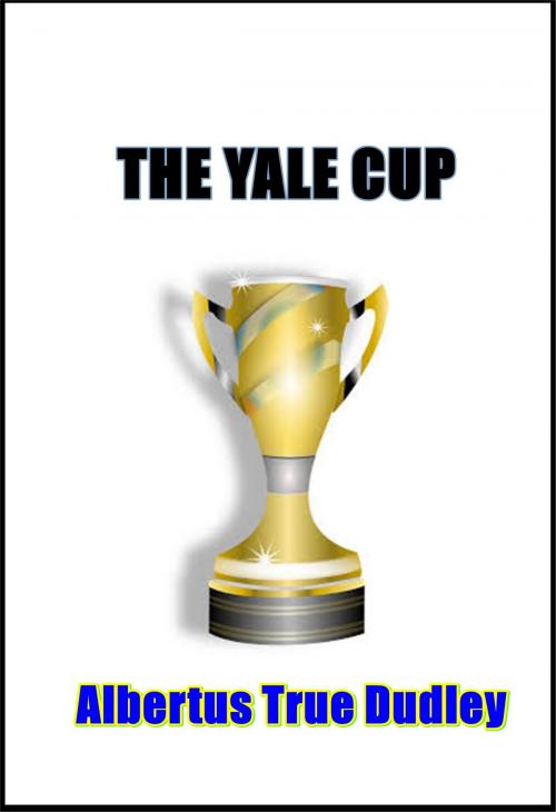 Cover of the book The Yale Cup by Albertus True Dudley, Green Bird Press