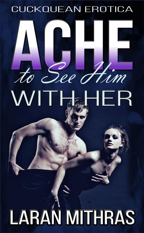 Cover of the book Ache to See Him with Her by Laran Mithras, Laran Mithras