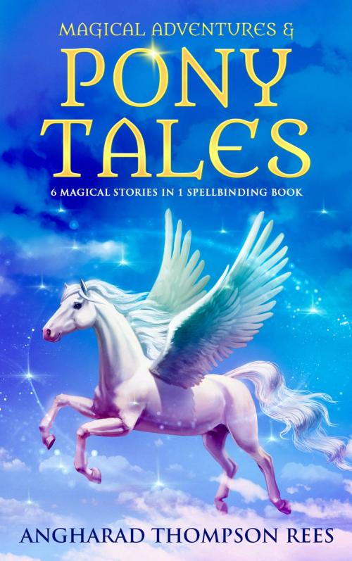 Cover of the book Magical Adventures & Pony Tales Full Collection by Angharad Thompson Rees, Little Whimsey Press