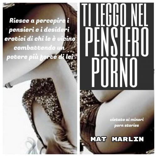 Cover of the book Ti leggo nel pensiero porno (porn stories) by Mat Marlin, Mat Marlin