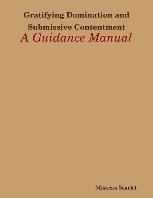 Cover of the book Gratifying Domination and Submissive Contentment: A Guidance Manual by Mistress Scarlet, Lulu.com