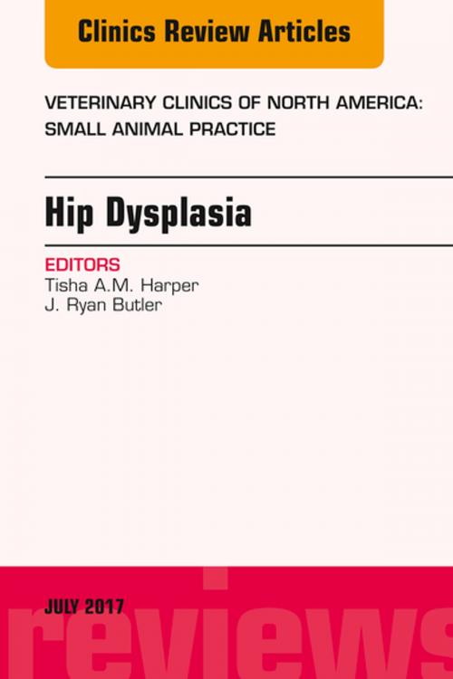 Cover of the book Hip Dysplasia, An Issue of Veterinary Clinics of North America: Small Animal Practice, E-Book by Tisha A.M. Harper, DVM, MS, J. Ryan Butler, DVM, MS, Diplomate ACVS, Elsevier Health Sciences