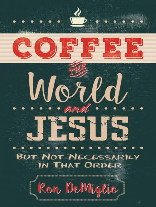 Cover of the book Coffee, the World, and Jesus, but Not Necessarily in That Order by Ron DeMiglio, Kregel Publications