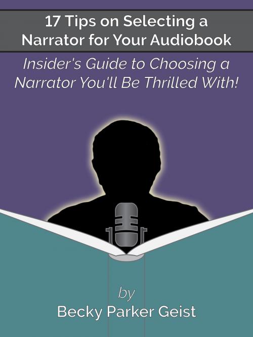 Cover of the book 17 Tips on Selecting a Narrator for Your Audiobook: Insider's Guide to Choosing a Narrator You'll Be Thrilled With! by Becky Parker Geist, Becky Parker Geist