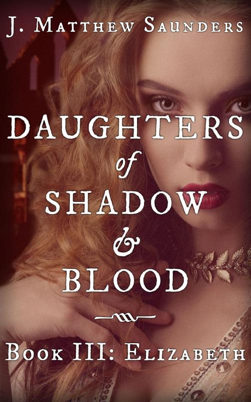 Cover of the book Daughters of Shadow and Blood - Book III: Elizabeth by J. Matthew Saunders, Saint George's Press
