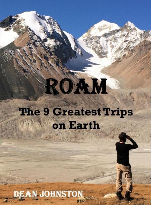 Cover of the book Roam: The 9 Greatest Trips on Earth by Dean Johnston, Dean Johnston