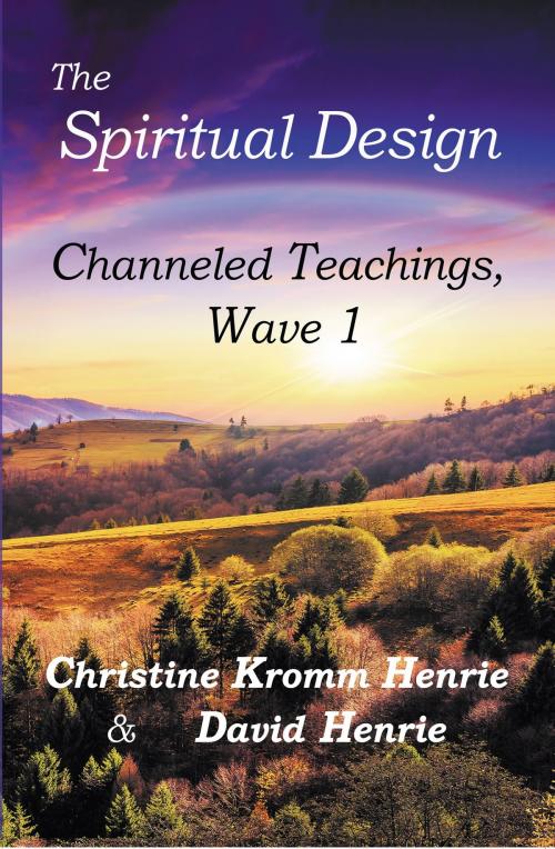 Cover of the book The Spiritual Design, Channeled Teachings, Wave 1 by Christine Kromm Henrie, David Henrie, Acess Soul Knowledge LLC