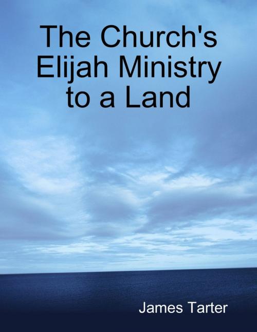 Cover of the book The Church's Elijah Ministry to a Land by James Tarter, Lulu.com