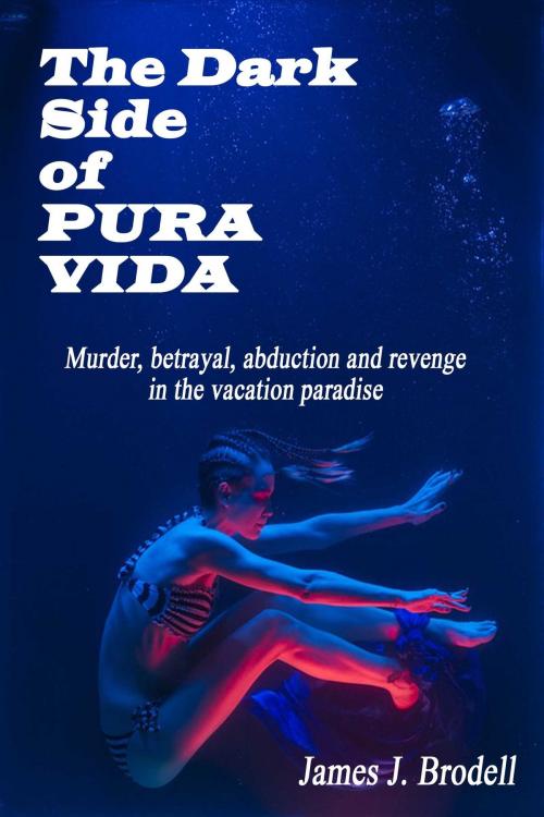Cover of the book The Dark Side of Pura Vida: Murder, Betrayal, Abduction and Revenge in the Vacation Paradise by James J. Brodell, James J. Brodell