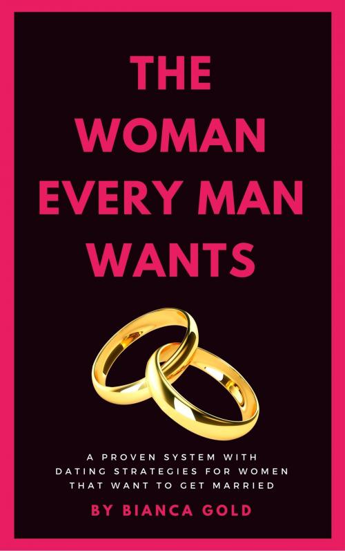 Cover of the book The Woman Every Man Wants: A Proven System with Dating Strategies for Women that Want to Get Married by Bianca Gold, 22 Lions Bookstore
