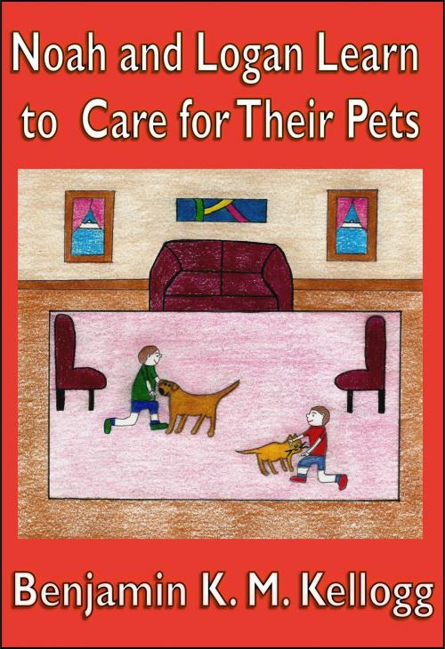 Cover of the book Noah and Logan Learn to Care for Their Pets by Benjamin K.M. Kellogg, Ex-L-Ence Publishing