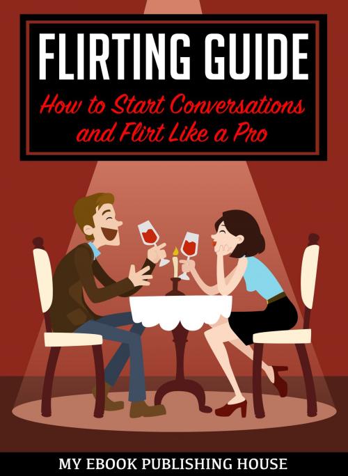 Cover of the book Flirting Guide: How to Start Conversations and Flirt Like a Pro by My Ebook Publishing House, My Ebook Publishing House