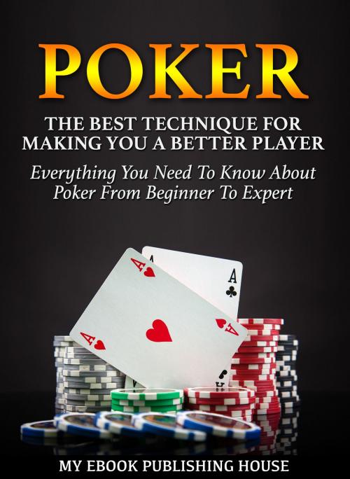 Cover of the book Poker: The Best Techniques For Making You A Better Player. Everything You Need To Know About Poker From Beginner To Expert (Ultimiate Poker Book) by My Ebook Publishing House, My Ebook Publishing House