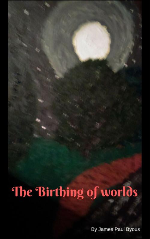 Cover of the book The Birthing of Worlds by James Byous, James Byous
