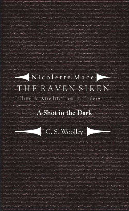 Cover of the book Nicolette Mace: the Raven Siren - Filling the Afterlife from the Underworld: A Shot in the Dark by C. S. Woolley, C. S. Woolley