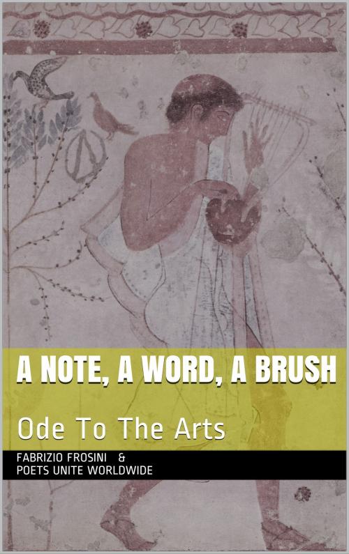 Cover of the book A Note, A Word, A Brush: Ode To The Arts by Fabrizio Frosini, Poets Unite Worldwide, Fabrizio Frosini