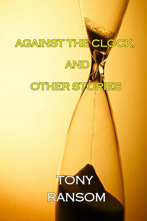Cover of the book Against The Clock, and Other Stories by Tony Ransom, Tony Ransom