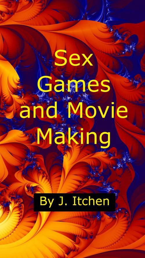 Cover of the book Sex Games and Movie Making by J Itchen, J Itchen
