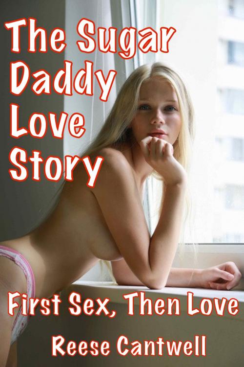 Cover of the book The Sugar Daddy Love Story: First Sex, Then Love by Reese Cantwell, Reese Cantwell