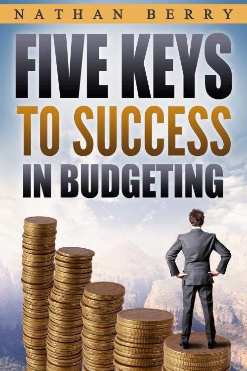Cover of the book Five Keys to Success in Budgeting by Nathan Berry, Nathan Berry