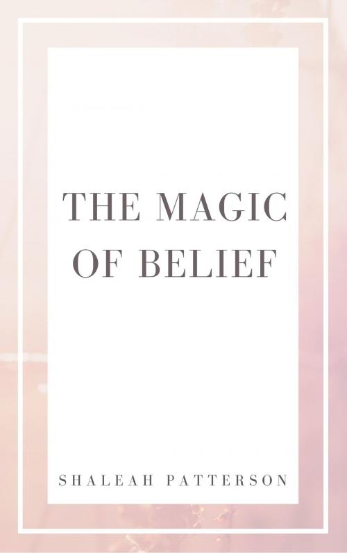 Cover of the book The Magic of Belief by Shaleah Patterson, Shaleah Patterson