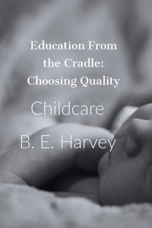 Cover of the book Education From the Cradle: Choosing Quality Childcare by B.E. Harvey, B.E. Harvey