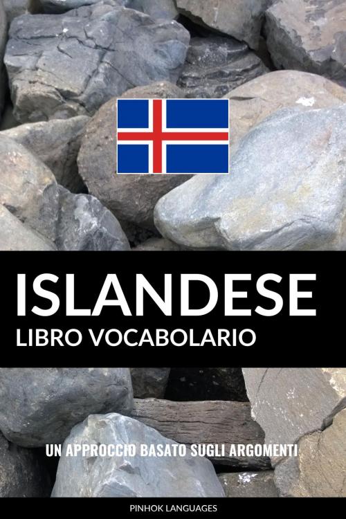 Cover of the book Libro Vocabolario Islandese: Un Approccio Basato sugli Argomenti by Pinhok Languages, Pinhok Languages