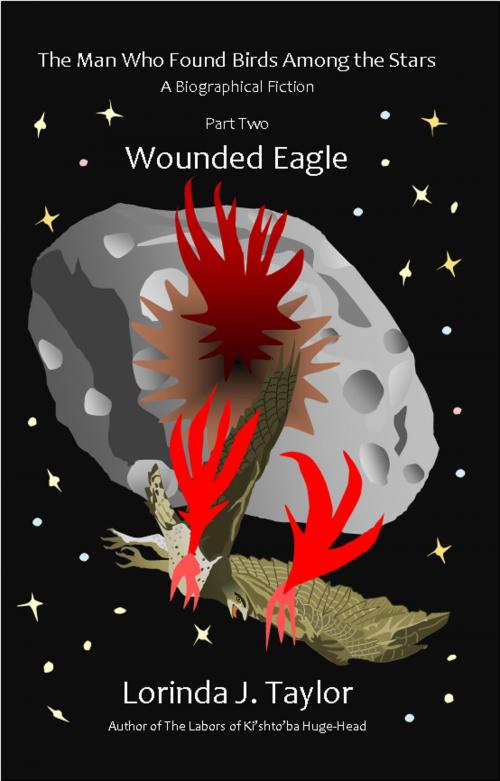 Cover of the book The Man Who Found Birds among the Stars, Part Two: Wounded Eagle by Lorinda J Taylor, Lorinda J Taylor