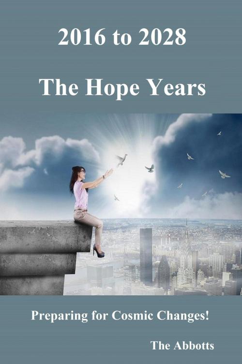 Cover of the book 2016 to 2028: The Hope Years - Preparing for Cosmic Changes! by The Abbotts, The Abbotts