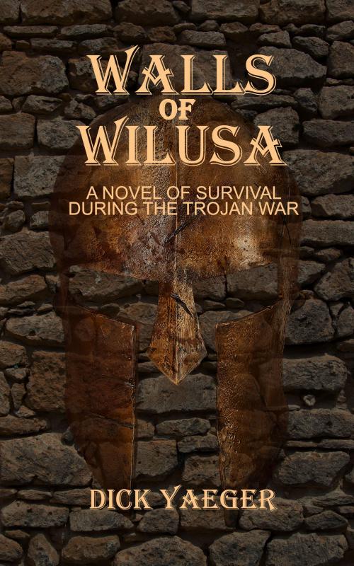 Cover of the book Walls of Wilusa: A Novel of Survival During the Trojan War by Dick Yaeger, Dick Yaeger