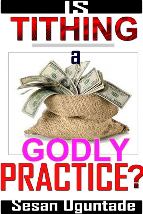 Cover of the book Is Tithing A Godly Practice? by Sesan Oguntade, Sesan Oguntade