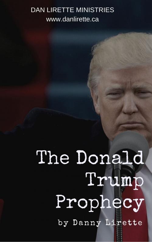 Cover of the book Donald J Trump Prophecy (Delivered March 30th, 2016) by Danny Lirette, Danny Lirette