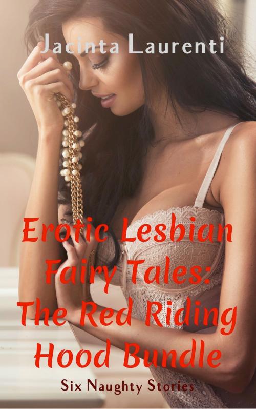 Cover of the book Erotic Lesbian Fairy Tales: The Red Riding Hood Bundle by Jacinta Laurenti, Jacinta Laurenti
