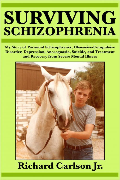 Cover of the book Surviving Schizophrenia: My Story of Paranoid Schizophrenia, Obsessive-Compulsive Disorder, Depression, Anosognosia, Suicide, and Treatment and Recovery from Severe Mental Illness by Richard Carlson Jr, Richard Carlson, Jr