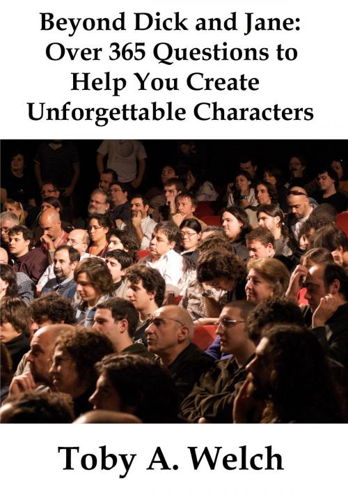 Cover of the book Beyond Dick and Jane: Over 365 Questions to Help You Create Unforgettable Characters by Toby Welch, Toby Welch