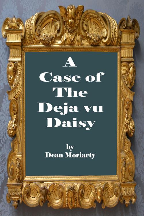 Cover of the book A Case of the Deja Vu Daisy by Dean Moriarty, Dean Moriarty
