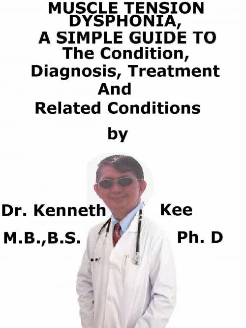 Cover of the book Muscle Tension Dysphonia, A Simple Guide To The Condition, Diagnosis, Treatment And Related Conditions by Kenneth Kee, Kenneth Kee