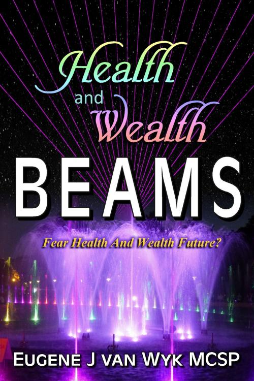Cover of the book Health and Wealth Beams: Fear Health and Wealth Future? by Eugene J van Wyk MCSP, Eugene J van Wyk MCSP