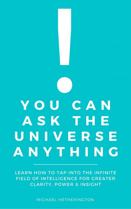 Cover of the book You Can Ask The Universe Anything: Learn How to Tap Into the Infinite Field of Intelligence for Greater Clarity, Power & Insight by Michael Hetherington, Michael Hetherington