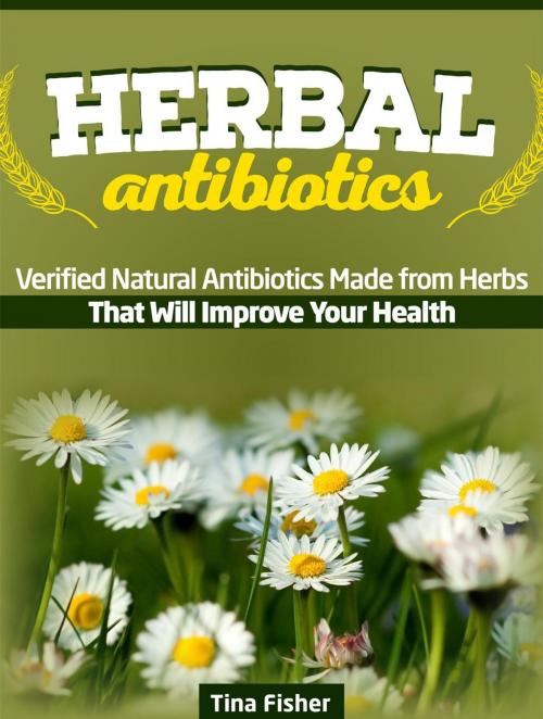 Cover of the book Herbal Antibiotics: Verified Natural Antibiotics Made from Herbs That Will Improve Your Health by Tina Fisher, Cloud 42 Solutions