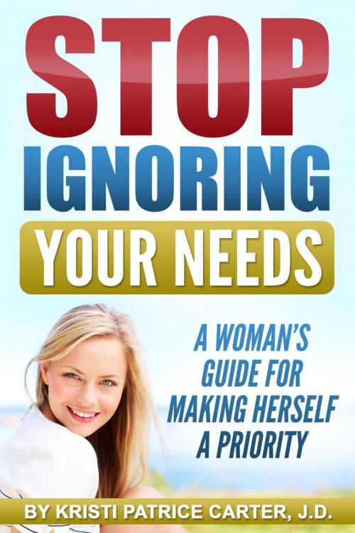 Cover of the book Stop Ignoring Your Needs : A Woman’s Guide for Making Herself a Priority by Kristi Patrice Carter, Kristi Patrice Carter