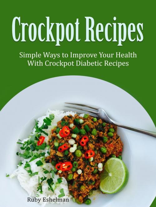 Cover of the book Crockpot Recipes: Incredible, Simple Ways to Improve Your Health With Crockpot Diabetic Recipes by Ruby Eshelman, Cloud 42 Solutions