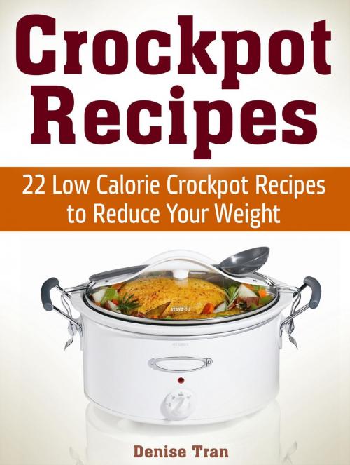 Cover of the book Crockpot Recipes: 22 Low Calorie Crockpot Recipes to Reduce Your Weight by Denise Tran, Jet Solutions
