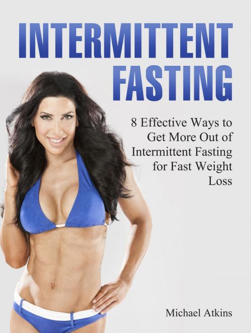 Cover of the book Intermittent Fasting: 8 Effective Ways to Get More Out of Intermittent Fasting for Fast Weight Loss by Michael Atkins, Cloud 42 Solutions