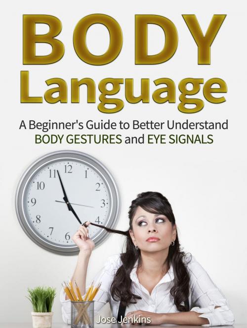 Cover of the book Body Language: A Beginner's Guide to Better Understand Body Gestures and Eye Signals by Jose Jenkins, Cloud 42 Solutions