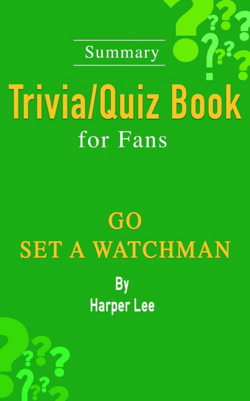 Cover of the book Go Set a Watchman: A Novel by Harper Lee: ...Summary Trivia/Quiz Book for Fans by Wendy Williams, Travia/Quiz Book for Fans