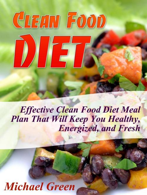 Cover of the book Clean Food Diet: Effective Clean Food Diet Meal Plan That Will Keep You Healthy, Energized, and Fresh by Michael Green, Cloud 42 Solutions