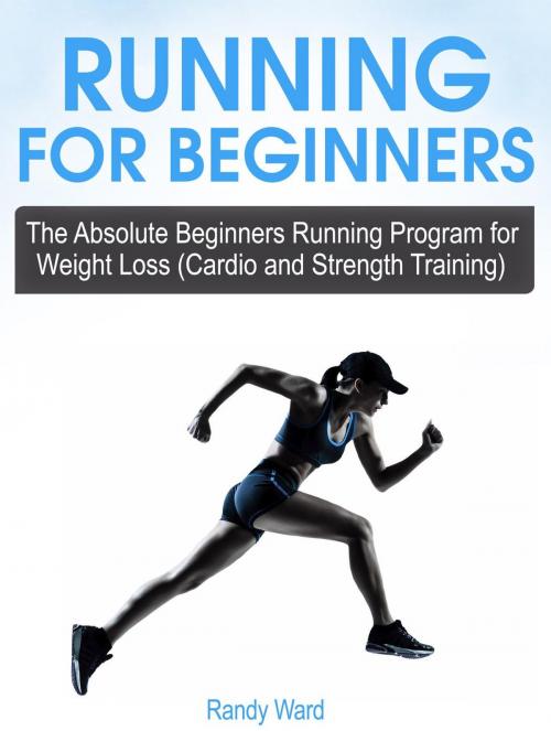 Cover of the book Running For Beginners: The Absolute Beginners Running Program for Weight Loss (Cardio and Strength Training) by Randy Ward, Cloud 42 Solutions